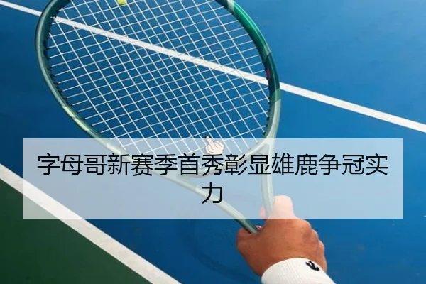 字母哥新赛季首秀彰显雄鹿争冠实力