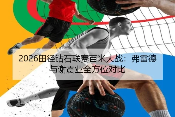 2026田径钻石联赛百米大战：弗雷德与谢震业全方位对比